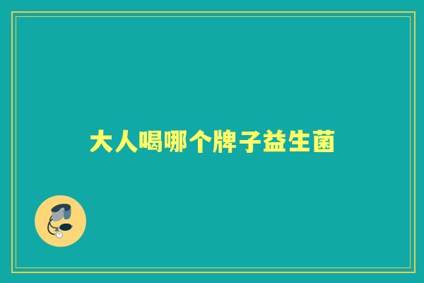 大人喝哪个牌子益生菌 大人喝哪个牌子益生菌