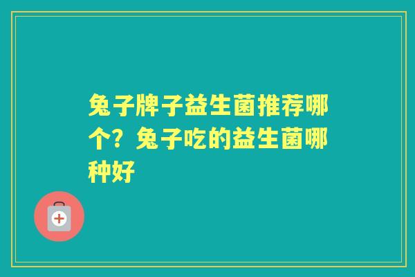 兔子牌子益生菌推荐哪个？兔子吃的益生菌哪种好