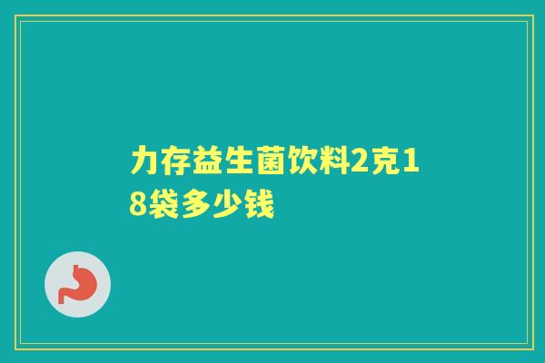 力存益生菌饮料2克18袋多少钱 力存益生菌饮料2克18袋多少钱
