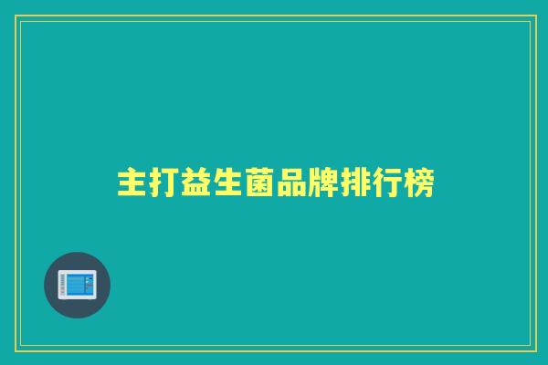 主打益生菌品牌排行榜 主打益生菌品牌排行榜