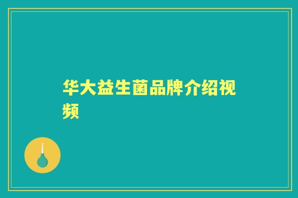 华大益生菌品牌介绍视频