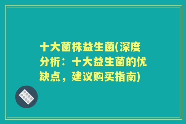 十大菌株益生菌(深度分析：十大益生菌的优缺点，建议购买指南)