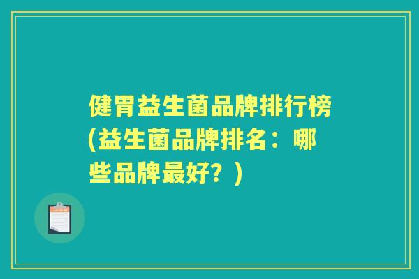 健胃益生菌品牌排行榜(益生菌品牌排名：哪些品牌好？)