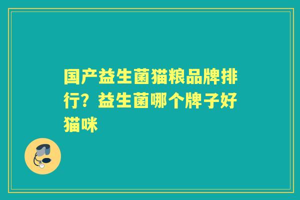 国产益生菌猫粮品牌排行?益生菌哪个牌子好猫咪 国产益生菌猫粮品牌排行?益生菌哪个牌子好猫咪