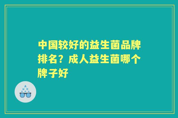 中国较好的益生菌品牌排名?成人益生菌哪个牌子好 中国较好的益生菌品牌排名?成人益生菌哪个牌子好