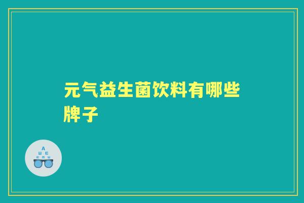 元气益生菌饮料有哪些牌子 元气益生菌饮料有哪些牌子
