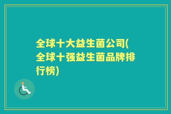 全球十大益生菌公司(全球十强益生菌品牌排行榜) 全球十大益生菌公司(全球十强益生菌品牌排行榜)