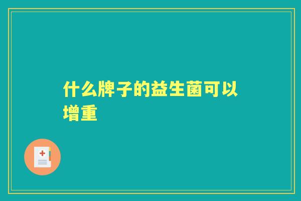 什么牌子的益生菌可以增重 什么牌子的益生菌可以增重