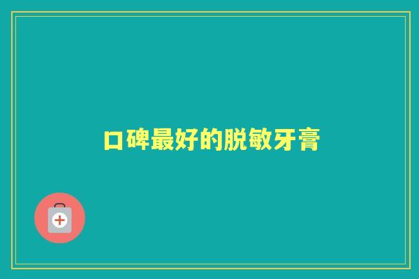 口碑好的脱敏牙膏 口碑好的脱敏牙膏