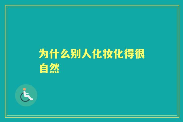 为什么别人化妆化得很自然 为什么别人化妆化得很自然