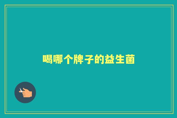 喝哪个牌子的益生菌 喝哪个牌子的益生菌
