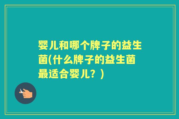 婴儿和哪个牌子的益生菌(什么牌子的益生菌适合婴儿？)