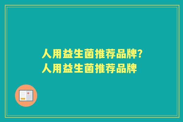 人用益生菌推荐品牌?人用益生菌推荐品牌 人用益生菌推荐品牌?人用益生菌推荐品牌