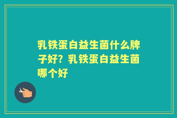 乳铁蛋白益生菌什么牌子好?乳铁蛋白益生菌哪个好 乳铁蛋白益生菌什么牌子好?乳铁蛋白益生菌哪个好