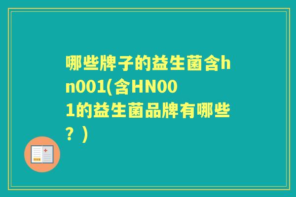 哪些牌子的益生菌含hn001(含HN001的益生菌品牌有哪些?) 哪些牌子的益生菌含hn001(含HN001的益生菌品牌有哪些?)