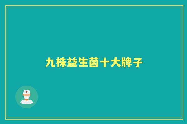 九株益生菌十大牌子 九株益生菌十大牌子