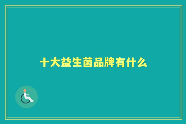 十大益生菌品牌有什么 十大益生菌品牌有什么