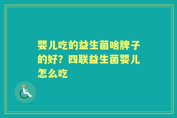 婴儿吃的益生菌啥牌子的好?四联益生菌婴儿怎么吃 婴儿吃的益生菌啥牌子的好?四联益生菌婴儿怎么吃