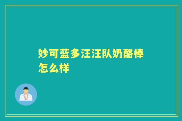 妙可蓝多汪汪队奶酪棒怎么样 妙可蓝多汪汪队奶酪棒怎么样