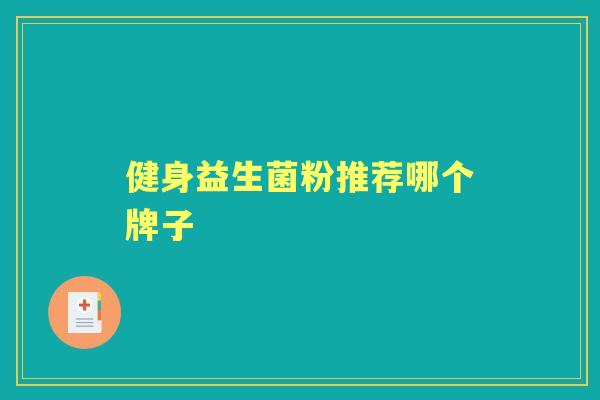 健身益生菌粉推荐哪个牌子 健身益生菌粉推荐哪个牌子