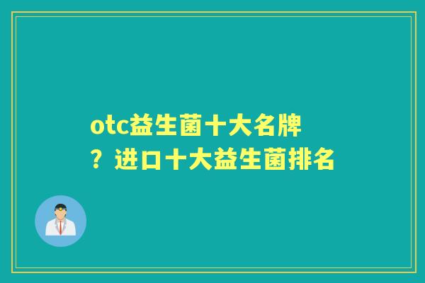 otc益生菌十大名牌?进口十大益生菌排名 otc益生菌十大名牌?进口十大益生菌排名