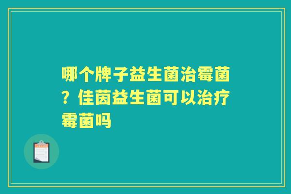 哪个牌子益生菌霉菌?佳茵益生菌可以霉菌吗 哪个牌子益生菌霉菌?佳茵益生菌可以霉菌吗