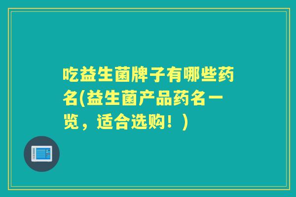 吃益生菌牌子有哪些药名(益生菌产品药名一览，适合选购！)