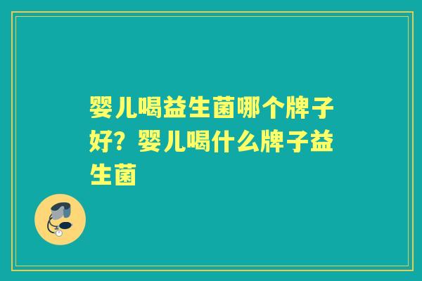 婴儿喝益生菌哪个牌子好?婴儿喝什么牌子益生菌 婴儿喝益生菌哪个牌子好?婴儿喝什么牌子益生菌