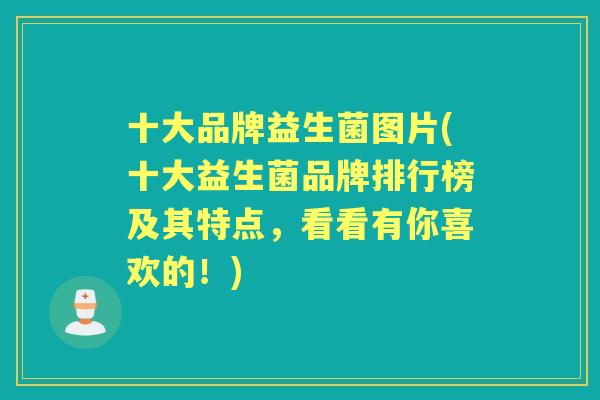 十大品牌益生菌图片(十大益生菌品牌排行榜及其特点,看看有你喜欢的!) 十大品牌益生菌图片(十大益生菌品牌排行榜及其特点,看看有你喜欢的!)