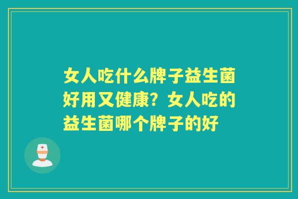 女人吃什么牌子益生菌好用又健康？女人吃的益生菌哪个牌子的好