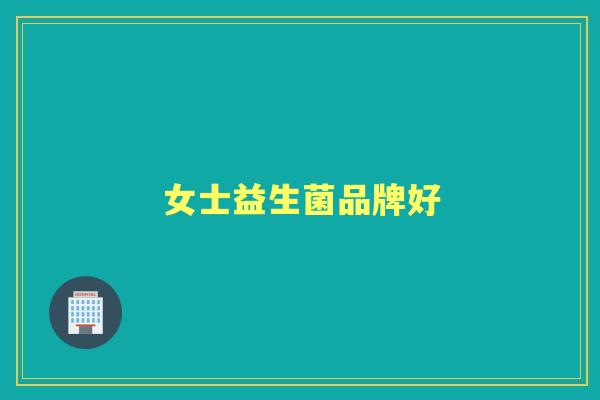 女士益生菌品牌好 女士益生菌品牌好