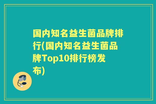 国内知名益生菌品牌排行(国内知名益生菌品牌Top10排行榜发布)