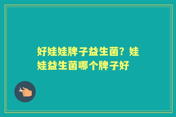 好娃娃牌子益生菌?娃娃益生菌哪个牌子好 好娃娃牌子益生菌?娃娃益生菌哪个牌子好