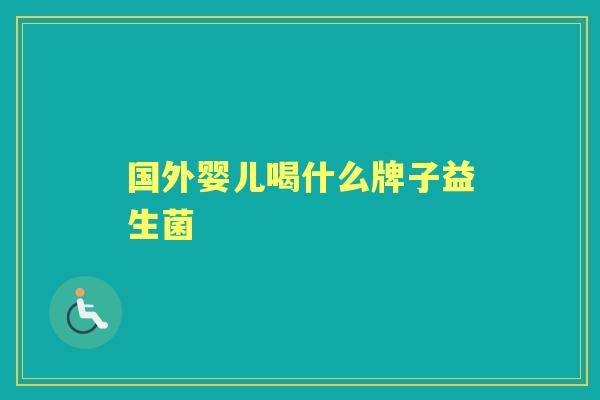 国外婴儿喝什么牌子益生菌 国外婴儿喝什么牌子益生菌