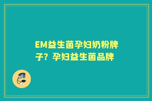EM益生菌孕妇奶粉牌子?孕妇益生菌品牌 EM益生菌孕妇奶粉牌子?孕妇益生菌品牌
