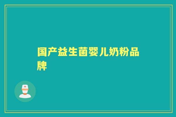 国产益生菌婴儿奶粉品牌 国产益生菌婴儿奶粉品牌