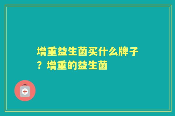 增重益生菌买什么牌子?增重的益生菌 增重益生菌买什么牌子?增重的益生菌