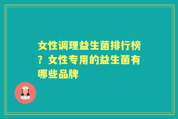 女性调理益生菌排行榜?女性专用的益生菌有哪些品牌 女性调理益生菌排行榜?女性专用的益生菌有哪些品牌