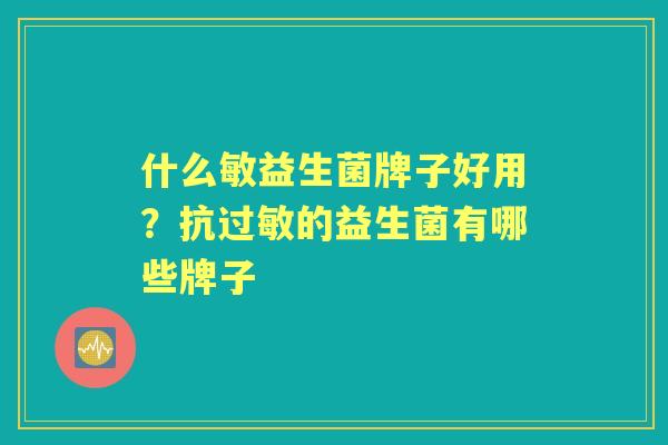 什么敏益生菌牌子好用？抗的益生菌有哪些牌子