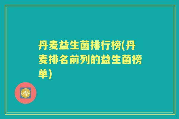 丹麦益生菌排行榜(丹麦排名前列的益生菌榜单)