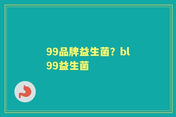 99品牌益生菌?bl99益生菌 99品牌益生菌?bl99益生菌