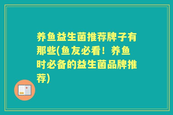 养鱼益生菌推荐牌子有那些(鱼友必看!养鱼时必备的益生菌品牌推荐) 养鱼益生菌推荐牌子有那些(鱼友必看!养鱼时必备的益生菌品牌推荐)