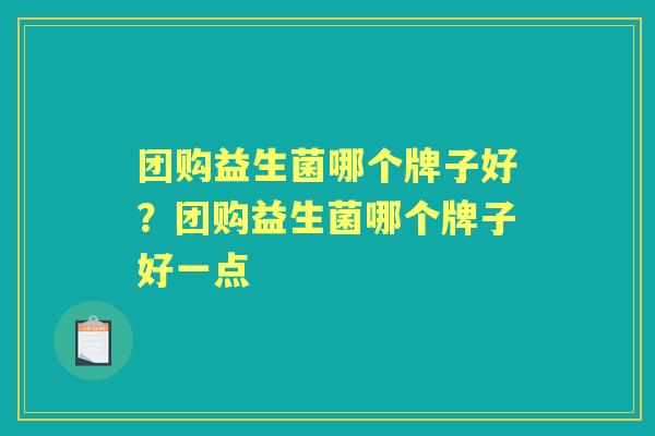 团购益生菌哪个牌子好?团购益生菌哪个牌子好一点 团购益生菌哪个牌子好?团购益生菌哪个牌子好一点