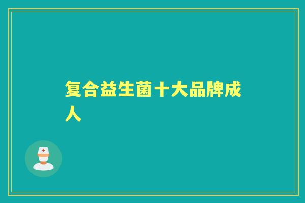 复合益生菌十大品牌成人