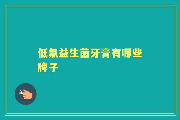 低氟益生菌牙膏有哪些牌子 低氟益生菌牙膏有哪些牌子