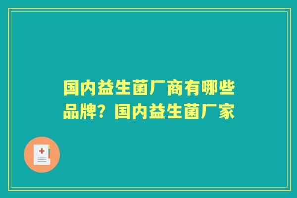 国内益生菌厂商有哪些品牌?国内益生菌厂家 国内益生菌厂商有哪些品牌?国内益生菌厂家