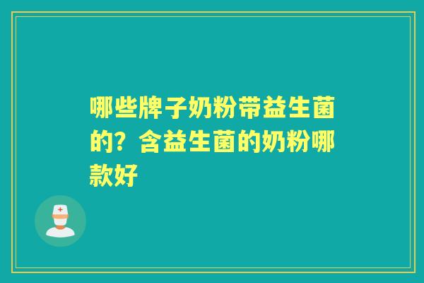哪些牌子奶粉带益生菌的?含益生菌的奶粉哪款好 哪些牌子奶粉带益生菌的?含益生菌的奶粉哪款好