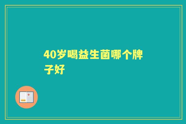 40岁喝益生菌哪个牌子好 40岁喝益生菌哪个牌子好