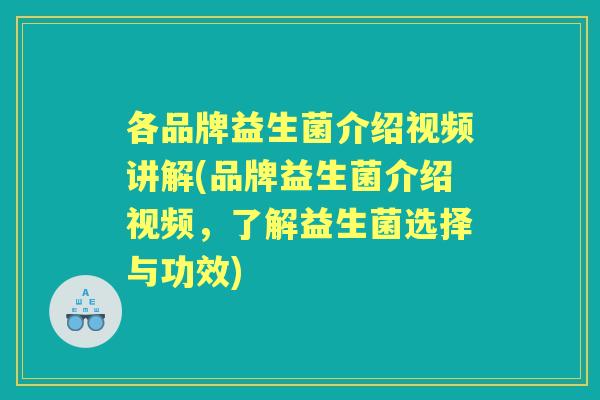 各品牌益生菌介绍视频讲解(品牌益生菌介绍视频,了解益生菌选择与功效) 各品牌益生菌介绍视频讲解(品牌益生菌介绍视频,了解益生菌选择与功效)
