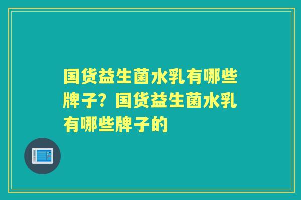国货益生菌水乳有哪些牌子？国货益生菌水乳有哪些牌子的